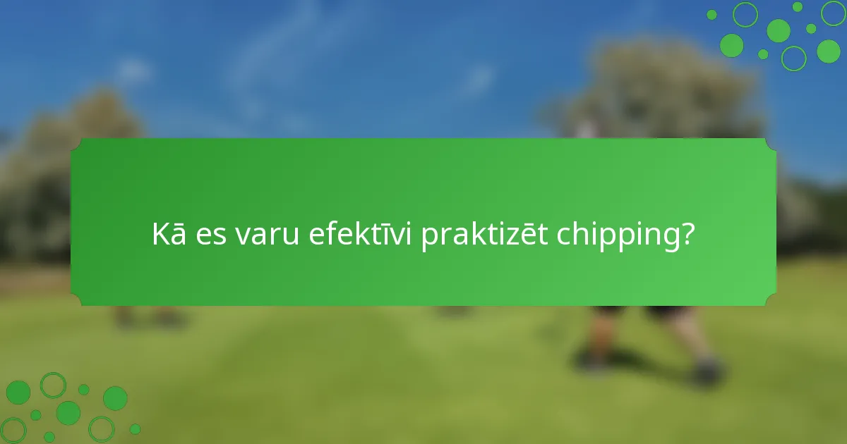 Kā es varu efektīvi praktizēt chipping?