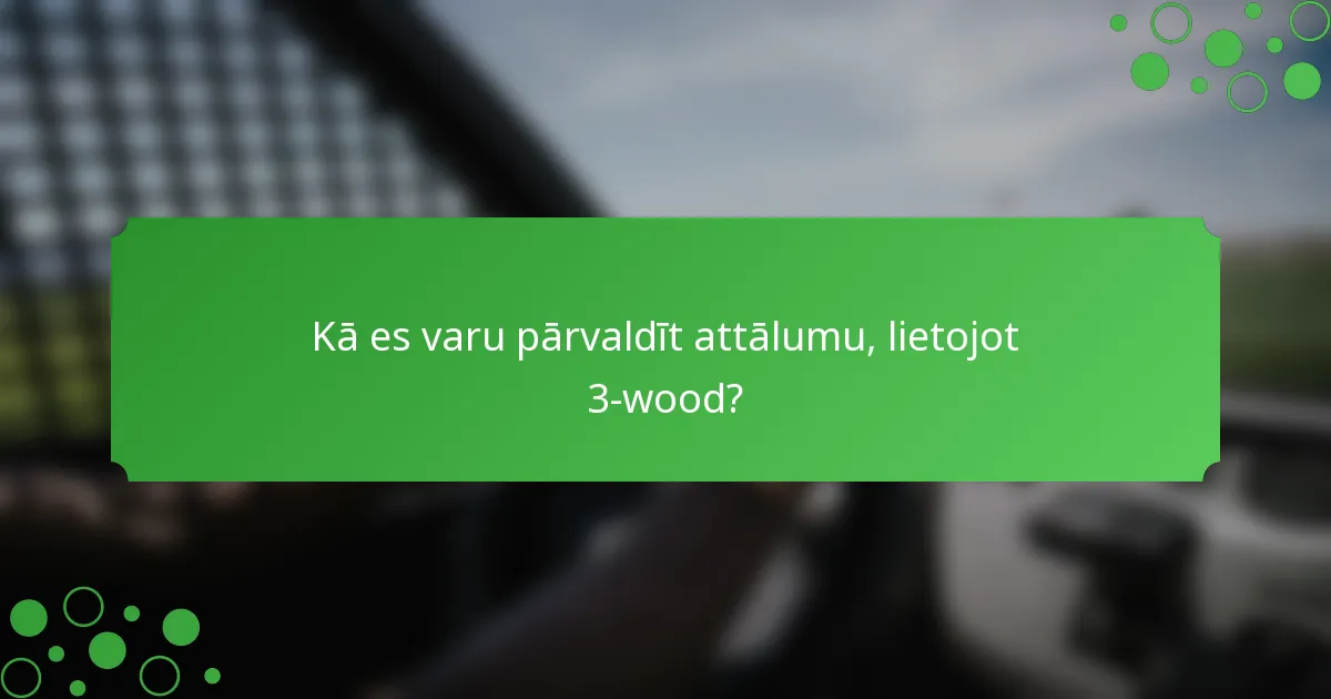 Kā es varu pārvaldīt attālumu, lietojot 3-wood?