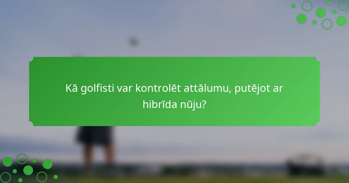 Kā golfisti var kontrolēt attālumu, putējot ar hibrīda nūju?