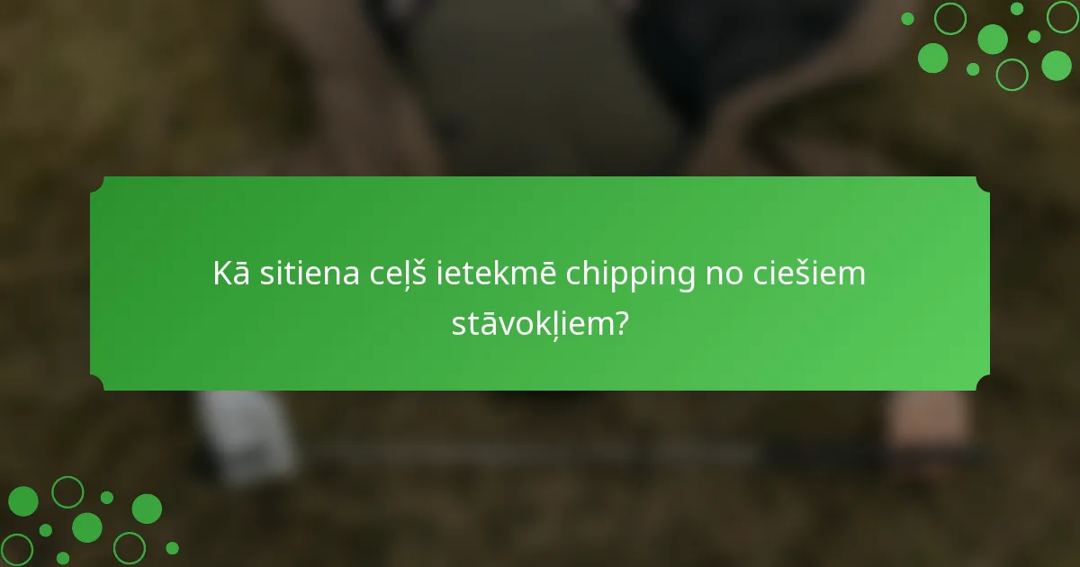 Kā sitiena ceļš ietekmē chipping no ciešiem stāvokļiem?