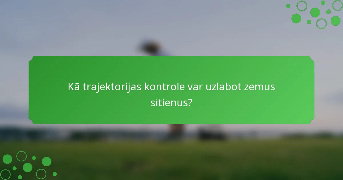 Kā trajektorijas kontrole var uzlabot zemus sitienus?
