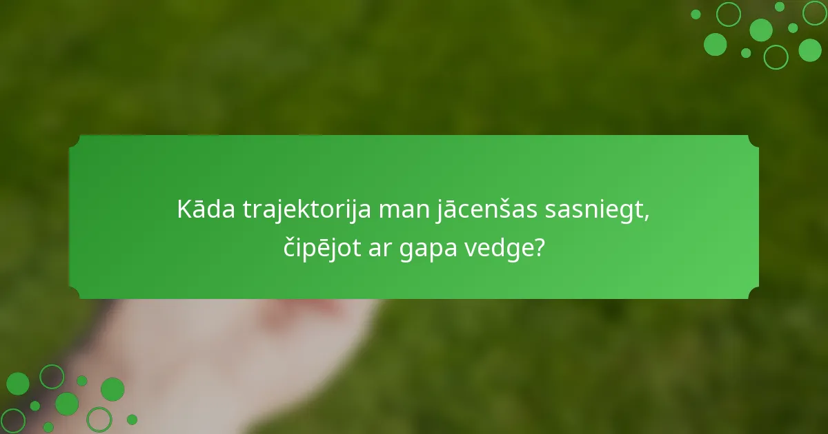 Kāda trajektorija man jācenšas sasniegt, čipējot ar gapa vedge?