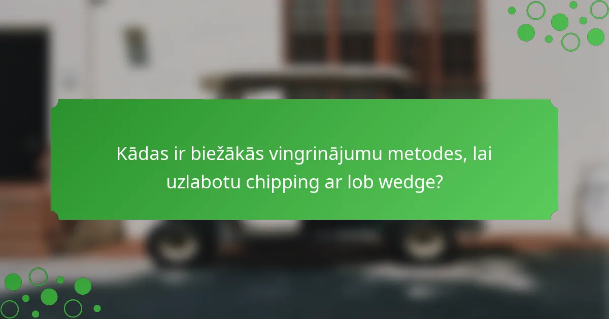 Kādas ir biežākās vingrinājumu metodes, lai uzlabotu chipping ar lob wedge?