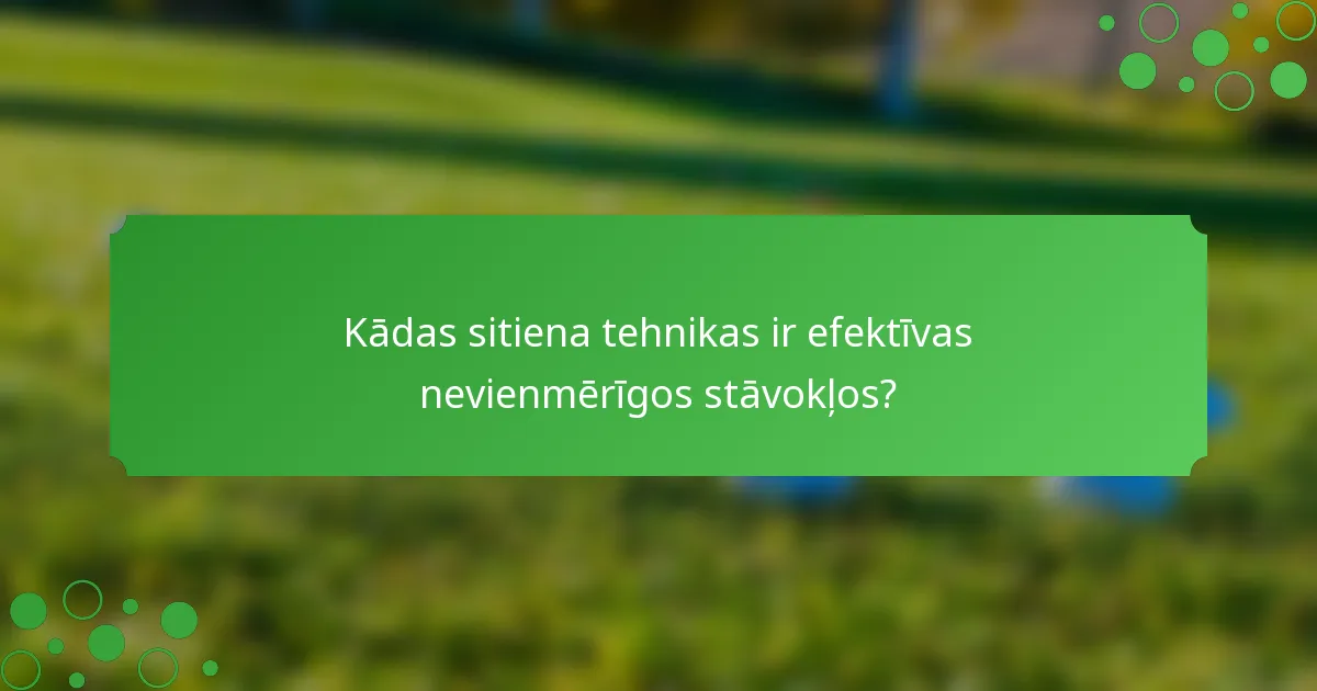 Kādas sitiena tehnikas ir efektīvas nevienmērīgos stāvokļos?
