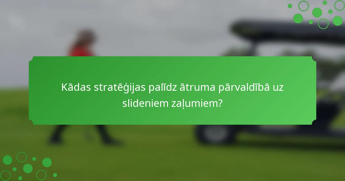 Kādas stratēģijas palīdz ātruma pārvaldībā uz slideniem zaļumiem?