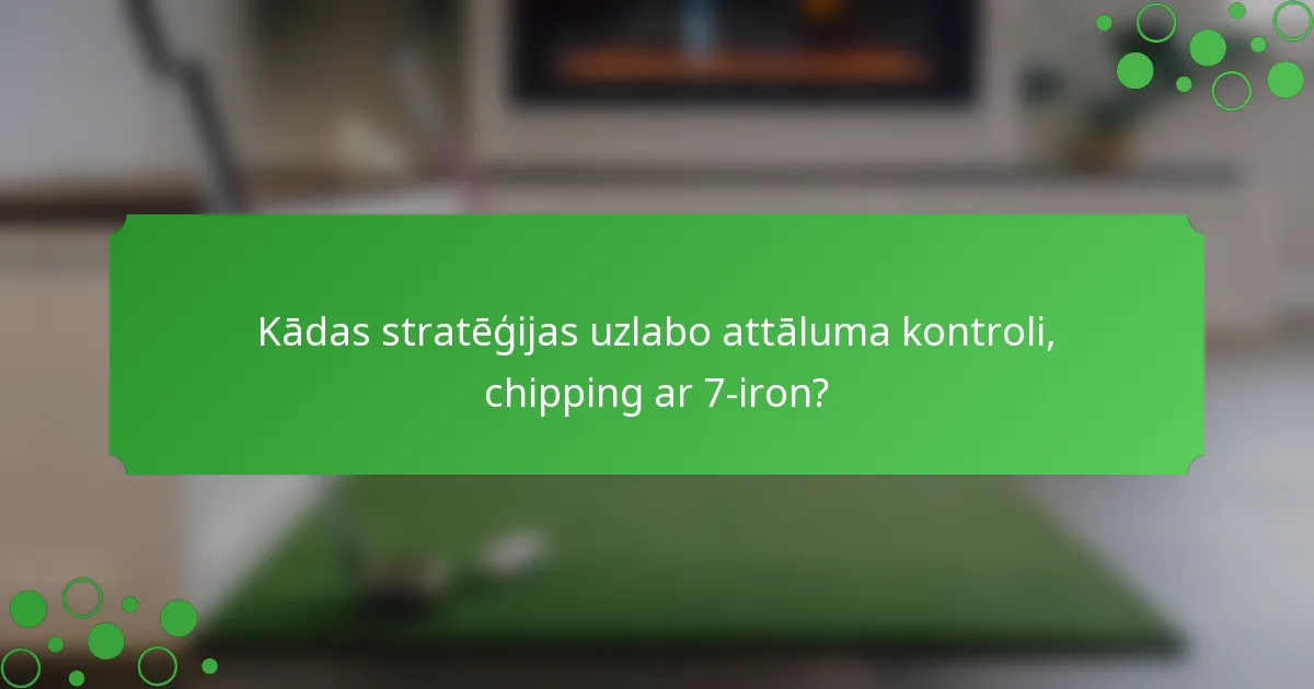 Kādas stratēģijas uzlabo attāluma kontroli, chipping ar 7-iron?