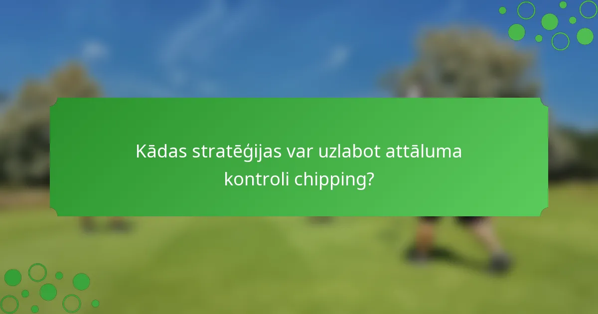 Kādas stratēģijas var uzlabot attāluma kontroli chipping?