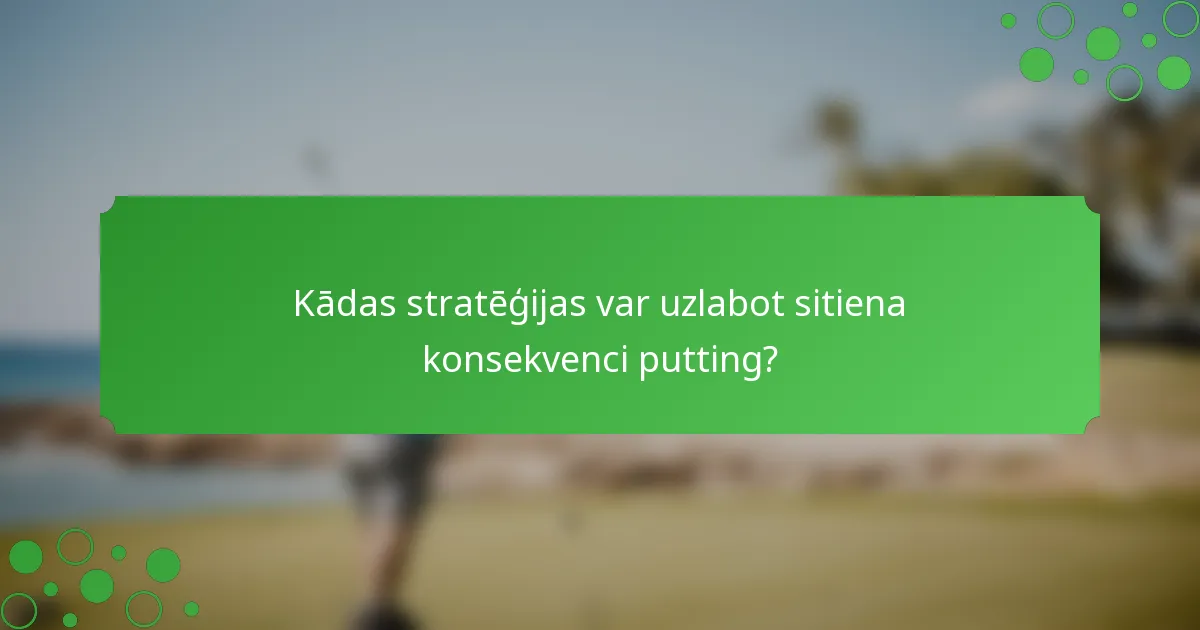 Kādas stratēģijas var uzlabot sitiena konsekvenci putting?