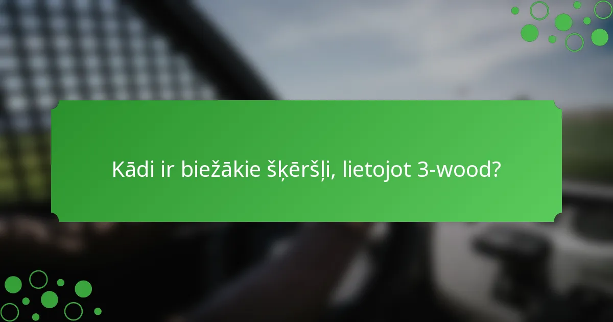 Kādi ir biežākie šķēršļi, lietojot 3-wood?