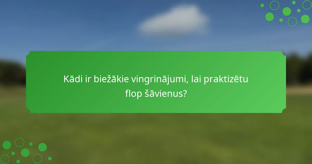 Kādi ir biežākie vingrinājumi, lai praktizētu flop šāvienus?