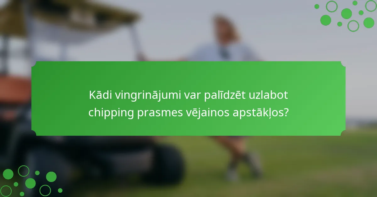 Kādi vingrinājumi var palīdzēt uzlabot chipping prasmes vējainos apstākļos?