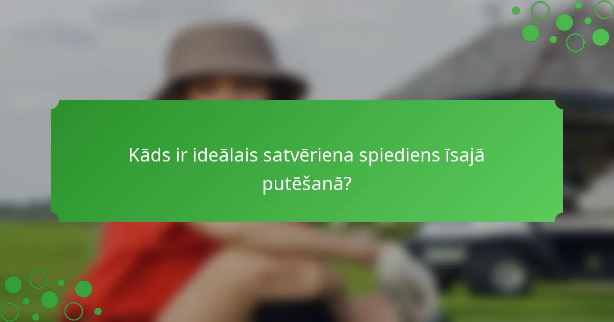 Kāds ir ideālais satvēriena spiediens īsajā putēšanā?