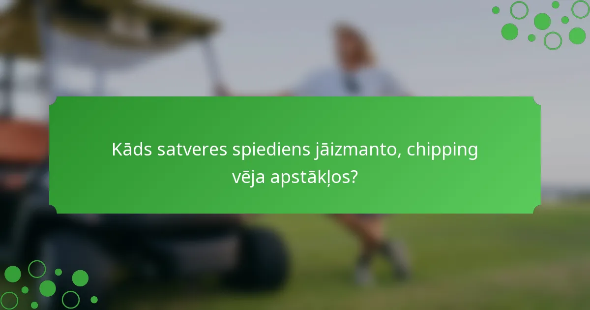 Kāds satveres spiediens jāizmanto, chipping vēja apstākļos?