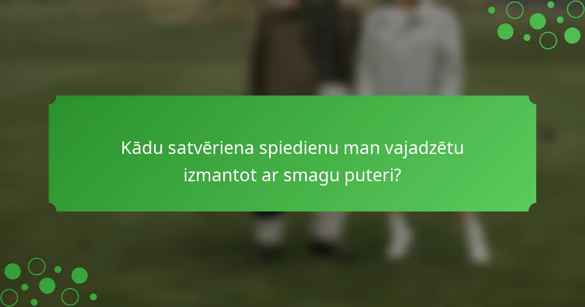 Kādu satvēriena spiedienu man vajadzētu izmantot ar smagu puteri?