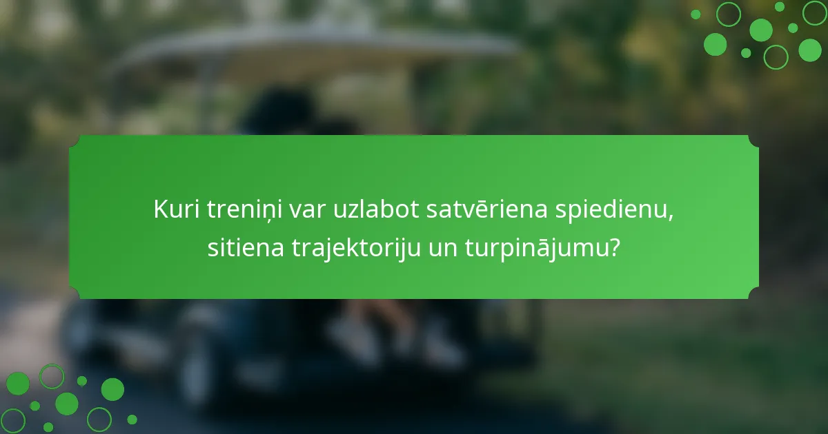 Kuri treniņi var uzlabot satvēriena spiedienu, sitiena trajektoriju un turpinājumu?