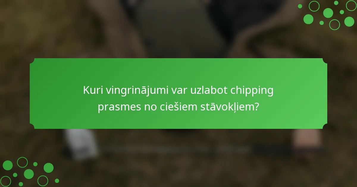 Kuri vingrinājumi var uzlabot chipping prasmes no ciešiem stāvokļiem?