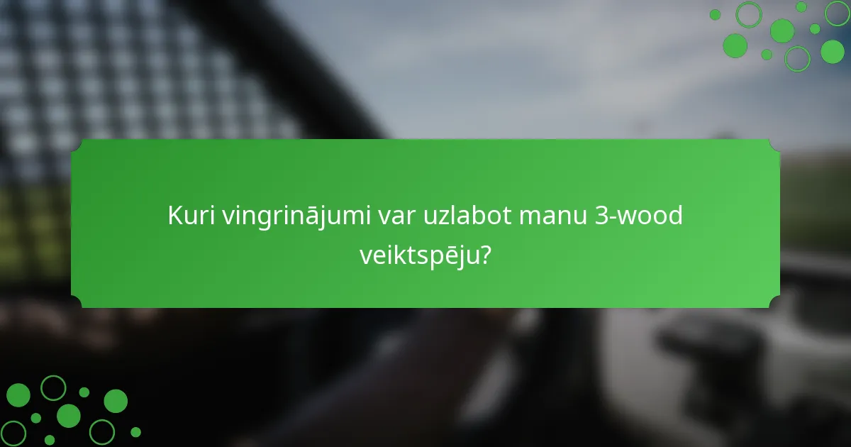 Kuri vingrinājumi var uzlabot manu 3-wood veiktspēju?